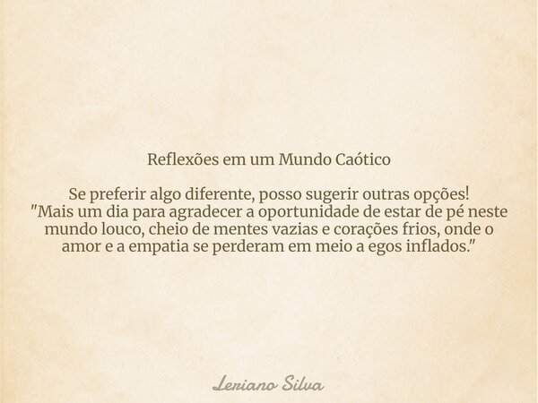 Reflexões em um Mundo Caótico Se preferir algo diferente, posso sugerir outras opções! "Mais um dia para agradecer a oportunidade de estar de pé neste mund... Frase de Leriano Silva.
