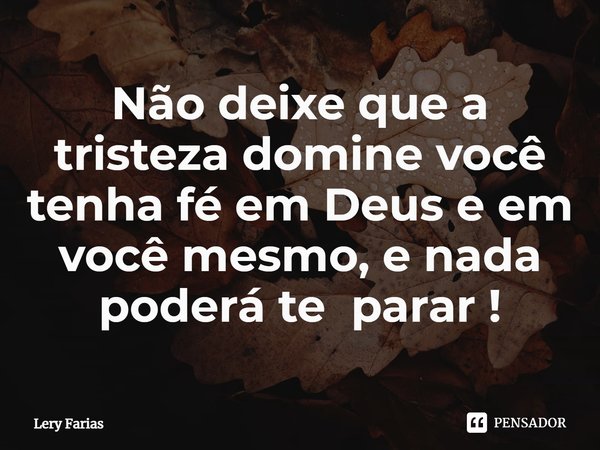 ⁠Não deixe que a tristeza domine você tenha fé em Deus e em você mesmo, e nada poderá te parar !... Frase de Lery Farias.