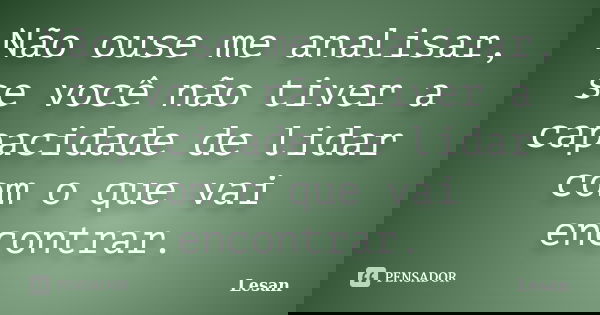 Não ouse me analisar, se você não tiver a capacidade de lidar com o que vai encontrar.... Frase de Lesan.
