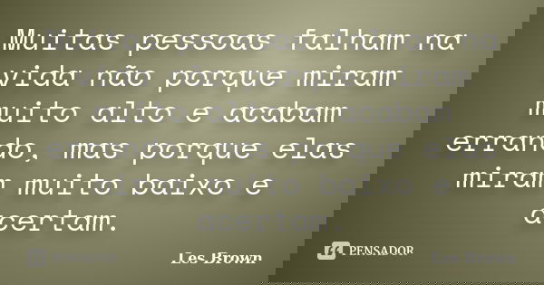 Muitas pessoas falham na vida não porque miram muito alto e acabam errando, mas porque elas miram muito baixo e acertam.... Frase de Les Brown.