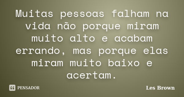 Muitas pessoas falham na vida não porque miram muito alto e acabam errando, mas porque elas miram muito baixo e acertam.... Frase de Les Brown.