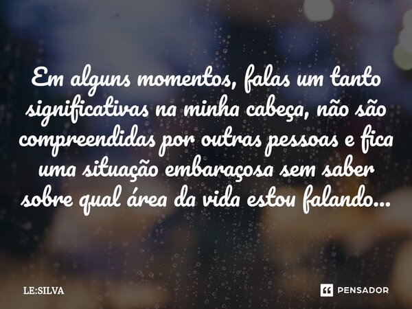 Em alguns momentos, falas um tanto significativas na minha cabeça, não são compreendidas por outras pessoas e fica uma situação embaraçosa sem saber sobre qual ... Frase de LE:SILVA.