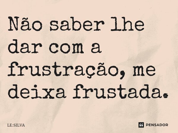 Não saber lhe dar com a frustração, me deixa frustada.⁠... Frase de LE:SILVA.