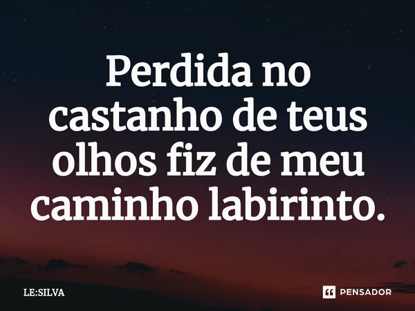 Perdida no castanho de teus olhos fiz de meu caminho labirinto.... Frase de LE:SILVA.