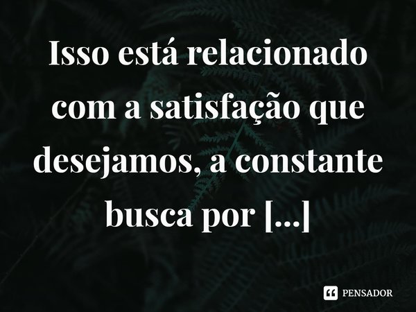 ⁠Isso está relacionado com a satisfação que desejamos, a constante busca por gratificação que nos escraviza.... Frase de Leslie Wolfe.