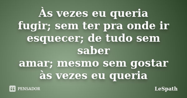 Às vezes eu queria fugir; sem ter pra onde ir esquecer; de tudo sem saber amar; mesmo sem gostar às vezes eu queria... Frase de LeSpath.