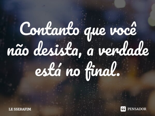 ⁠Contanto que você não desista, a verdade está no final.... Frase de LE SSERAFIM.