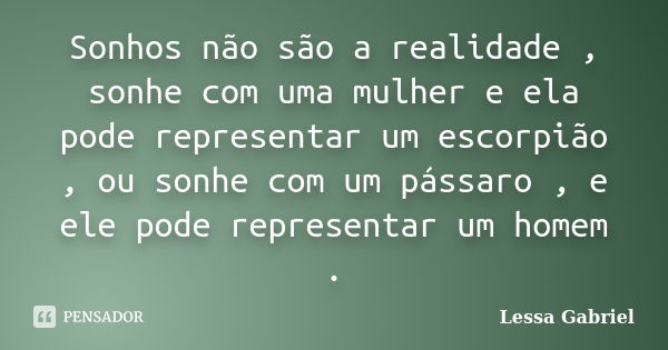 Sonhos não são a realidade , sonhe com uma mulher e ela pode representar um escorpião , ou sonhe com um pássaro , e ele pode representar um homem .... Frase de Lessa Gabriel.