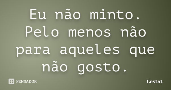 Eu não minto. Pelo menos não para aqueles que não gosto.... Frase de Lestat.