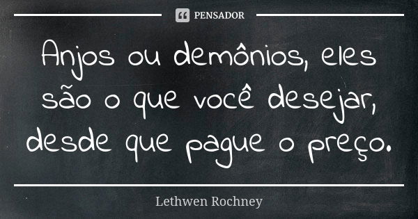 Anjos ou demônios, eles são o que você desejar, desde que pague o preço.... Frase de Lethwen Rochney.