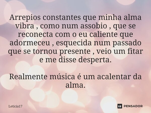 ⁠Arrepios constantes que minha alma vibra , como num assobio , que se reconecta com o eu caliente que adormeceu , esquecida num passado que se tornou presente ,... Frase de Leticia17.