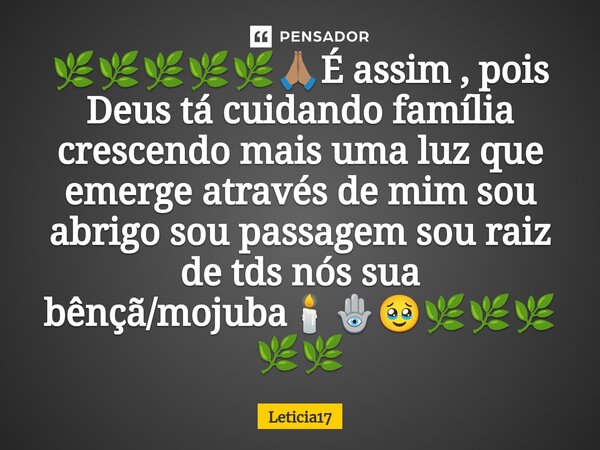 ⁠🌿🌿🌿🌿🌿🙏🏽É assim , pois Deus tá cuidando família crescendo mais uma luz que emerge através de mim sou abrigo sou passagem sou raiz de tds nós sua bênçã/mojuba🕯️🪬... Frase de Leticia17.