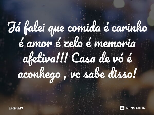 ⁠Já falei que comida é carinho é amor é zelo é memoria afetiva!!! Casa de vó é aconhego , vc sabe disso!... Frase de Leticia17.