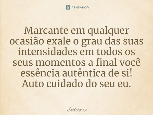 ⁠Marcante em qualquer ocasião exale o grau das suas intensidades em todos os seus momentos a final você essência autêntica de si! Auto cuidado do seu eu.... Frase de Leticia17.