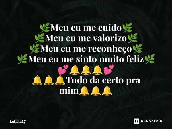 ⁠🌿Meu eu me cuido🌿 🌿Meu eu me valorizo🌿 🌿Meu eu me reconheço🌿 🌿Meu eu me sinto muito feliz🌿 💕🔔🔔🔔💕 🔔🔔🔔Tudo da certo pra mim🔔🔔🔔... Frase de Leticia17.