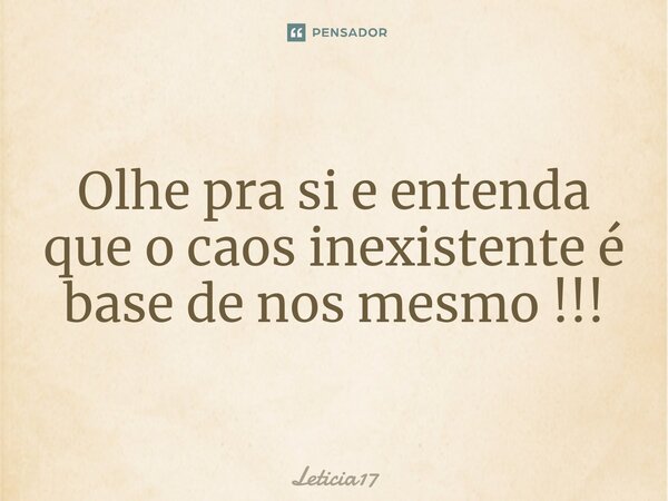 ⁠Olhe pra si e entenda que o caos inexistente é base de nos mesmo !!!... Frase de Leticia17.