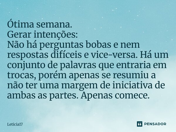 Ótima semana. Gerar intenções: Não há perguntas bobas e nem respostas difíceis e vice-versa. Há um conjunto de palavras que entraria em trocas, porém apenas se... Frase de Leticia17.