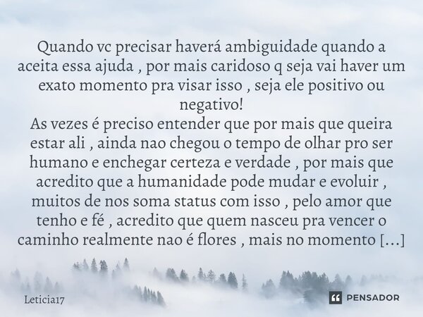 Quando vc precisar haverá ambiguidade quando a aceita essa ajuda , por mais caridoso q seja vai haver um exato momento pra visar isso , seja ele positivo ou neg... Frase de Leticia17.