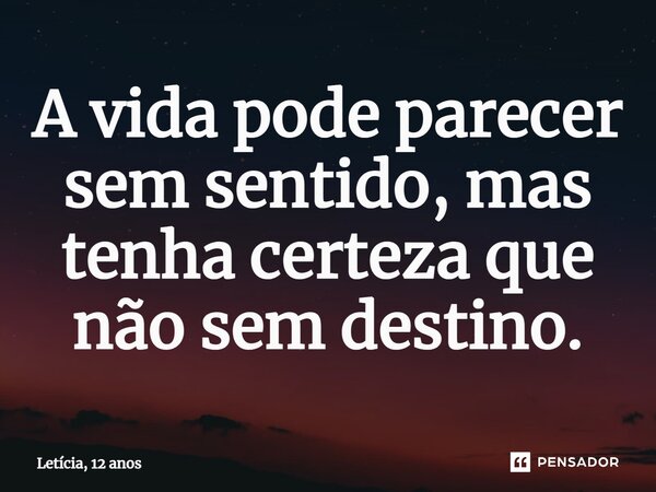 A vida pode parecer sem sentido, mas tenha certeza que não sem destino.... Frase de Letícia, 12 anos.