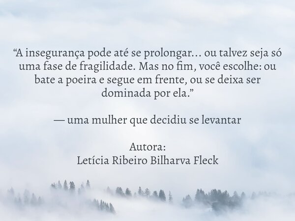 “A insegurança pode até se prolongar... ou talvez seja só uma fase de fragilidade. Mas no fim, você escolhe: ou bate a poeira e segue em frente, ou se deixa ser... Frase de Letícia.