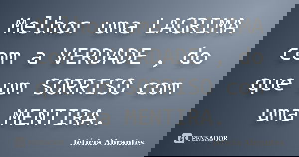 Melhor uma LAGRIMA com a VERDADE , do que um SORRISO com uma MENTIRA.... Frase de letícia Abrantes.