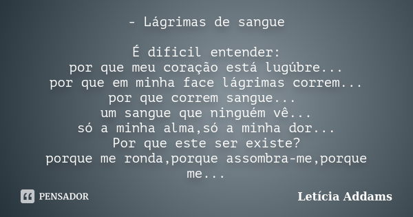 - Lágrimas de sangue É dificil entender: por que meu coração está lugúbre... por que em minha face lágrimas correm... por que correm sangue... um sangue que nin... Frase de Letícia Addams.