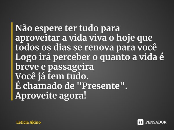 ⁠⁠Não espere ter tudo para aproveitar a vidaviva o hojeque todos os diasse renova para você
Logo irá percebero quanto a vida é brevee passageira
Você já tem tud... Frase de Leticia Akino.