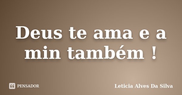 Deus te ama e a min também !... Frase de Leticia Alves Da Silva.