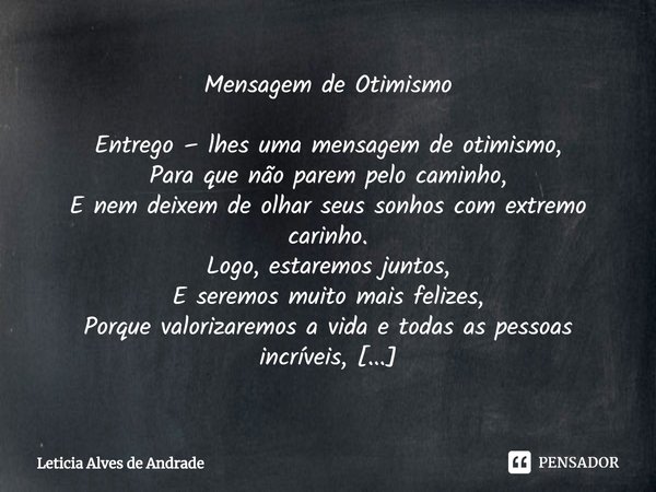 ⁠Mensagem de Otimismo Entrego – lhes uma mensagem de otimismo,
Para que não parem pelo caminho,
E nem deixem de olhar seus sonhos com extremo carinho.
Logo, est... Frase de Leticia Alves de Andrade.