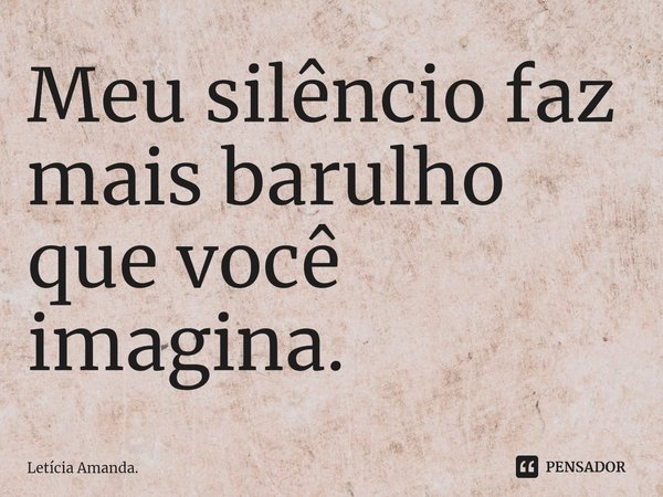 ⁠Meu silêncio faz mais barulho que você imagina.... Frase de Letícia Amanda..