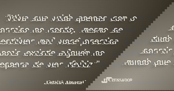 "Viva sua vida apenas com o sorriso no rosto, mesmo se tudo estiver mal você precisa sorrir pois existe alguém no mundo que espera te ver feliz"... Frase de Letícia Amaral.