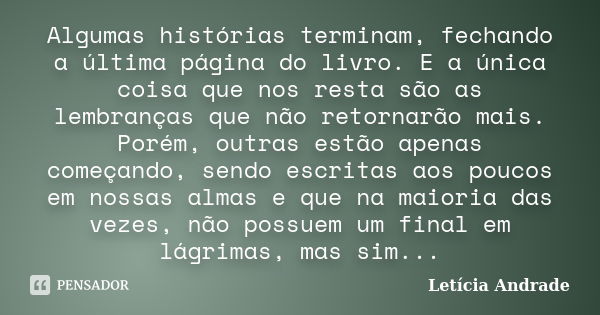 Algumas histórias terminam, fechando a última página do livro. E a única coisa que nos resta são as lembranças que não retornarão mais. Porém, outras estão apen... Frase de Letícia Andrade.