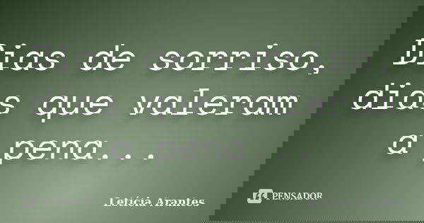 Dias de sorriso, dias que valeram a pena...... Frase de Letícia Arantes.
