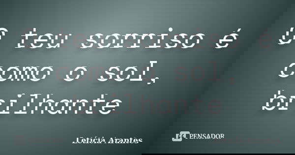 O teu sorriso é como o sol, brilhante... Frase de Letícia Arantes.