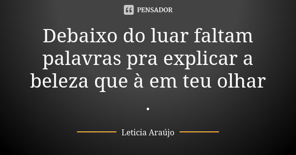 Debaixo do luar faltam palavras pra explicar a beleza que à em teu olhar .... Frase de Letícia Araujo.