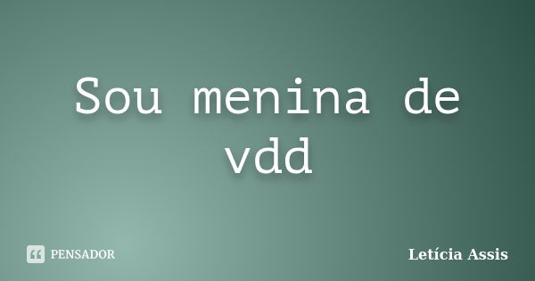 Sou menina de vdd... Frase de Letícia Assis.