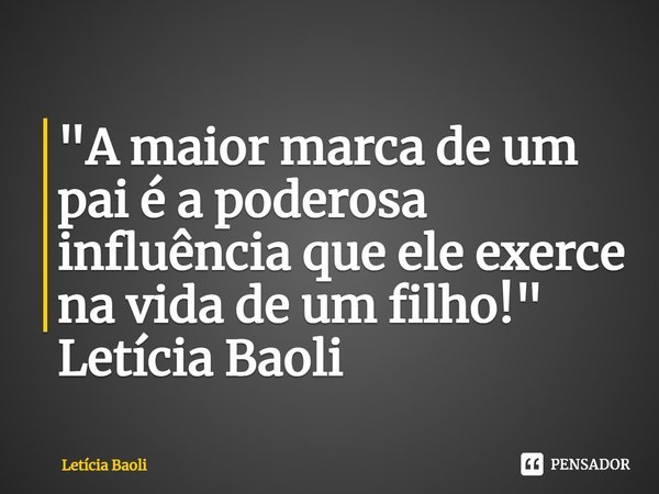 ⁠"A maior marca de um pai é a poderosa influência que ele exerce na vida de um filho!"
Letícia Baoli... Frase de Letícia Baoli.
