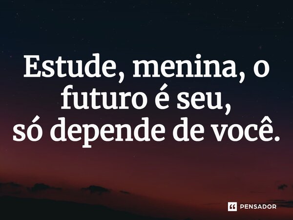 ⁠Estude, menina, o futuro é seu, só depende de você.
