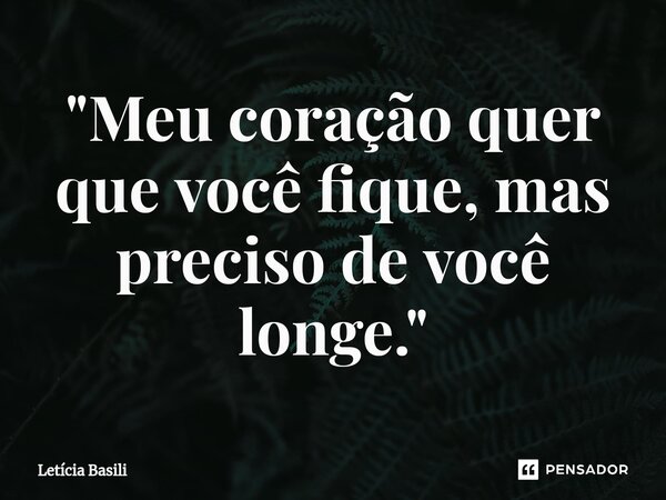 ⁠"Meu coração quer que você fique, mas preciso de você longe."... Frase de Letícia Basili.
