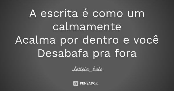 A escrita é como um calmamente Acalma por dentro e você Desabafa pra fora... Frase de Leticia_belo.