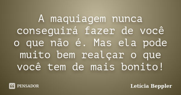 A maquiagem nunca conseguirá fazer de você o que não é. Mas ela pode muito bem realçar o que você tem de mais bonito!... Frase de Letícia Beppler.