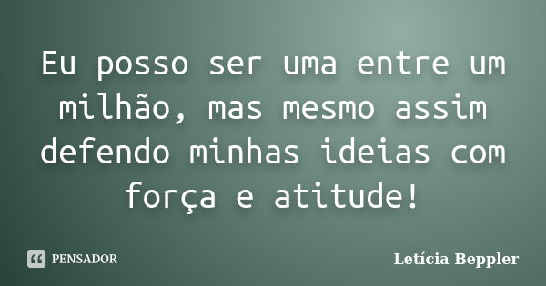 Eu posso ser uma entre um milhão, mas mesmo assim defendo minhas ideias com força e atitude!... Frase de Letícia Beppler.