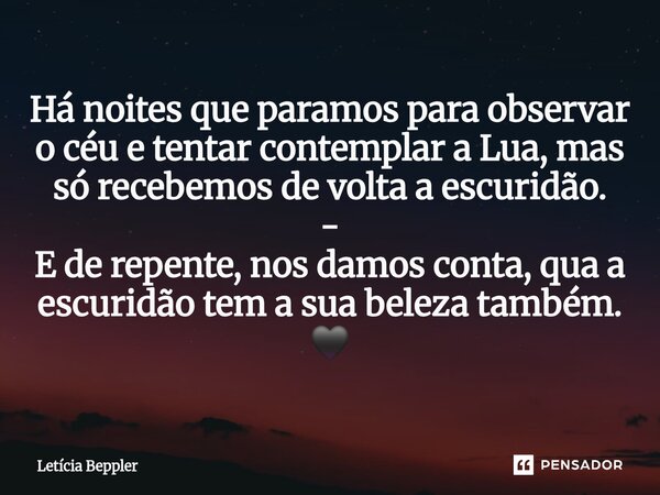 ⁠Há noites que paramos para observar o céu e tentar contemplar a Lua, mas só recebemos de volta a escuridão. - E de repente, nos damos conta, qua a escuridão te... Frase de Letícia Beppler.