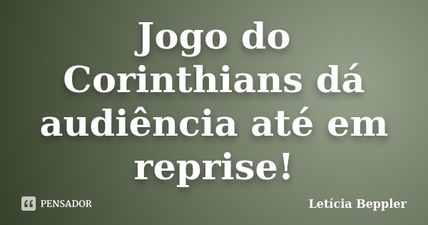 Jogo do Corinthians dá audiência até em reprise!... Frase de Letícia Beppler.