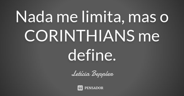 Nada me limita, mas o CORINTHIANS me define.... Frase de Letícia Beppler.