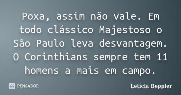 Poxa, assim não vale. Em todo clássico Majestoso o São Paulo leva desvantagem. O Corinthians sempre tem 11 homens a mais em campo.... Frase de Letícia Beppler.
