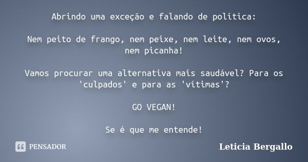 Abrindo uma exceção e falando de política: Nem peito de frango, nem peixe, nem leite, nem ovos, nem picanha! Vamos procurar uma alternativa mais saudável? Para ... Frase de Leticia Bergallo.