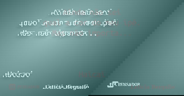 Ainda não sei qual a cor do meu ipê. Mas não importa... Haicai... Frase de Leticia Bergallo.