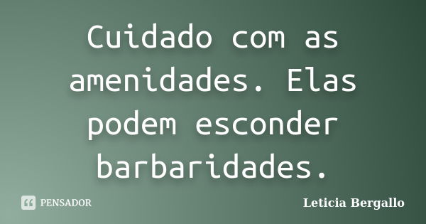 Cuidado com as amenidades. Elas podem esconder barbaridades.... Frase de Leticia Bergallo.