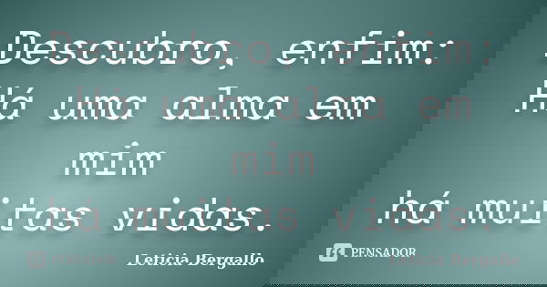 Descubro, enfim: Há uma alma em mim há muitas vidas.... Frase de Leticia Bergallo.